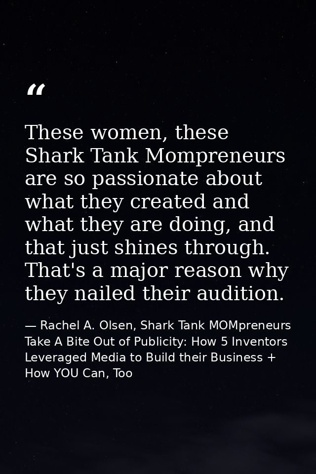These women, these Shark Tank Mompreneurs are so passionate about what they created and what they are doing, and that ju — Rachel A. Olsen, Shark Tank MOMpreneurs Take A Bite Out of Publicity: How 5 Inventors Leveraged Media to Build their Business + How YOU Can, Too