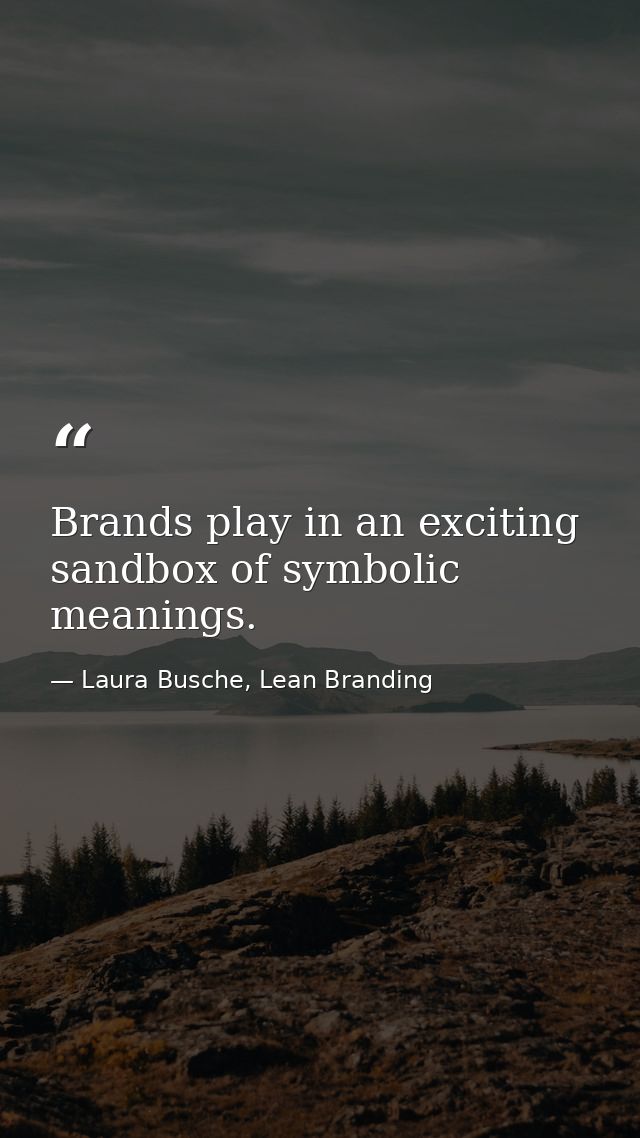 Brands play in an exciting sandbox of symbolic meanings. — Laura Busche, Lean Branding