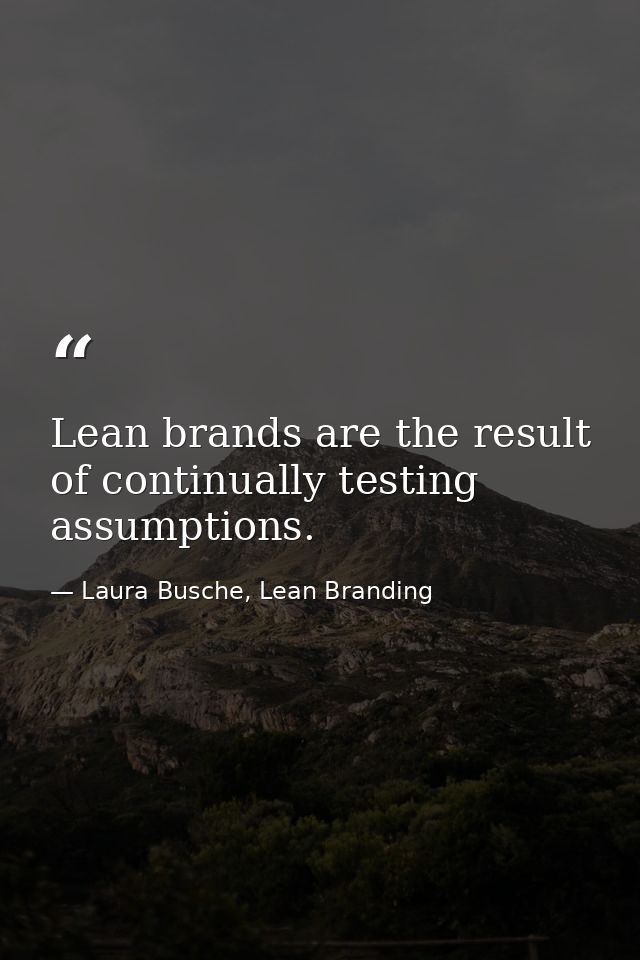 Lean brands are the result of continually testing assumptions. — Laura Busche, Lean Branding