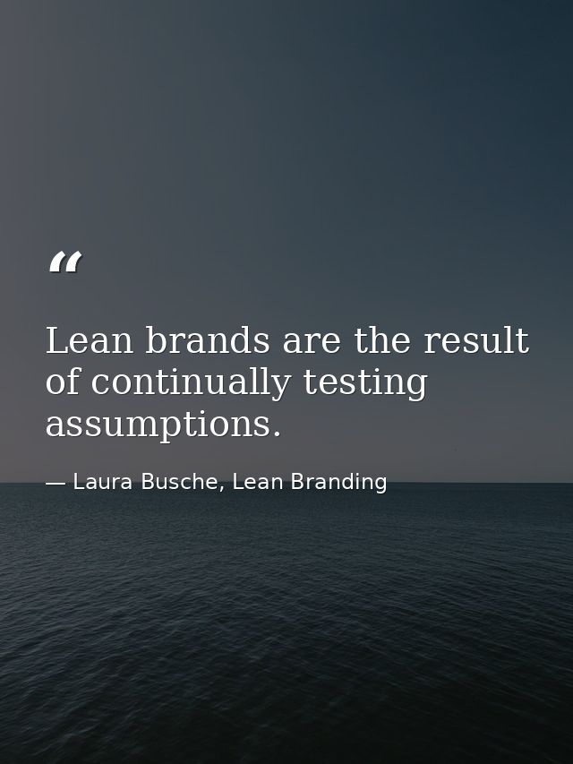 Lean brands are the result of continually testing assumptions. — Laura Busche, Lean Branding