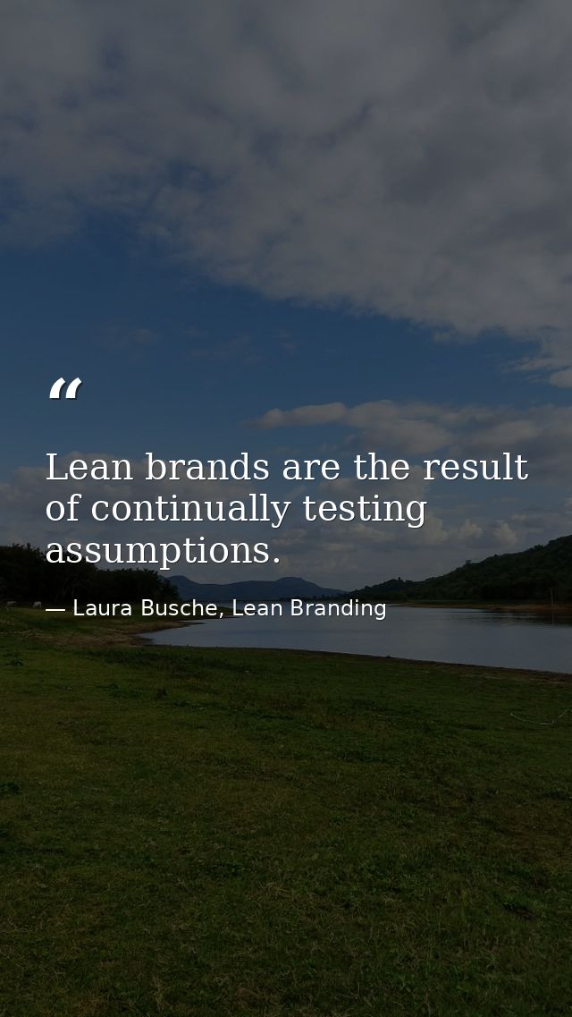 Lean brands are the result of continually testing assumptions. — Laura Busche, Lean Branding