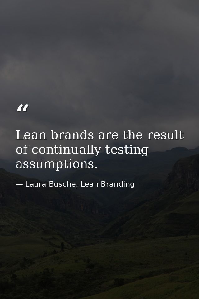 Lean brands are the result of continually testing assumptions. — Laura Busche, Lean Branding