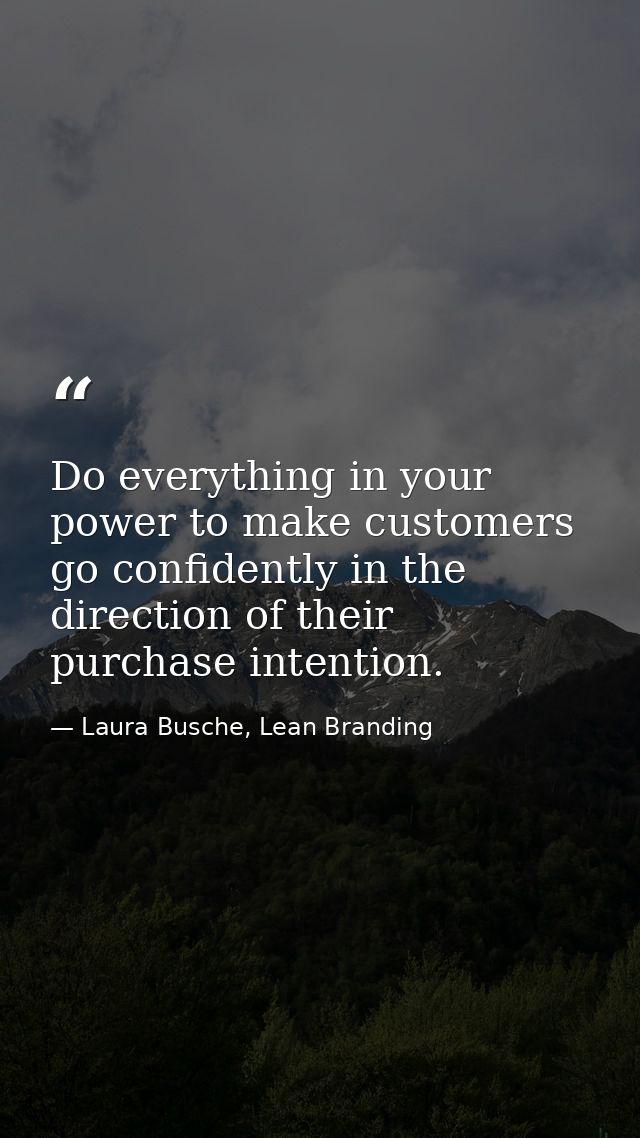 Do everything in your power to make customers go confidently in the direction of their purchase intention. — Laura Busche, Lean Branding