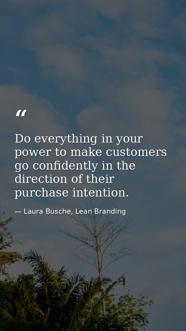 Do everything in your power to make customers go confidently in the direction of their purchase intention. — Laura Busche, Lean Branding