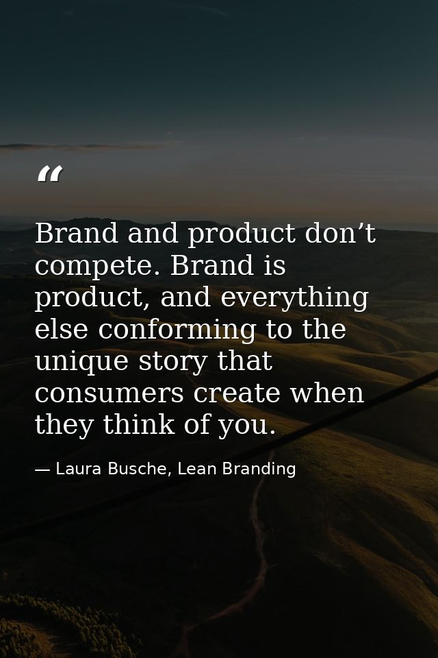 Brand and product don’t compete. Brand is product, and everything else conforming to the unique story that consumers cre — Laura Busche, Lean Branding