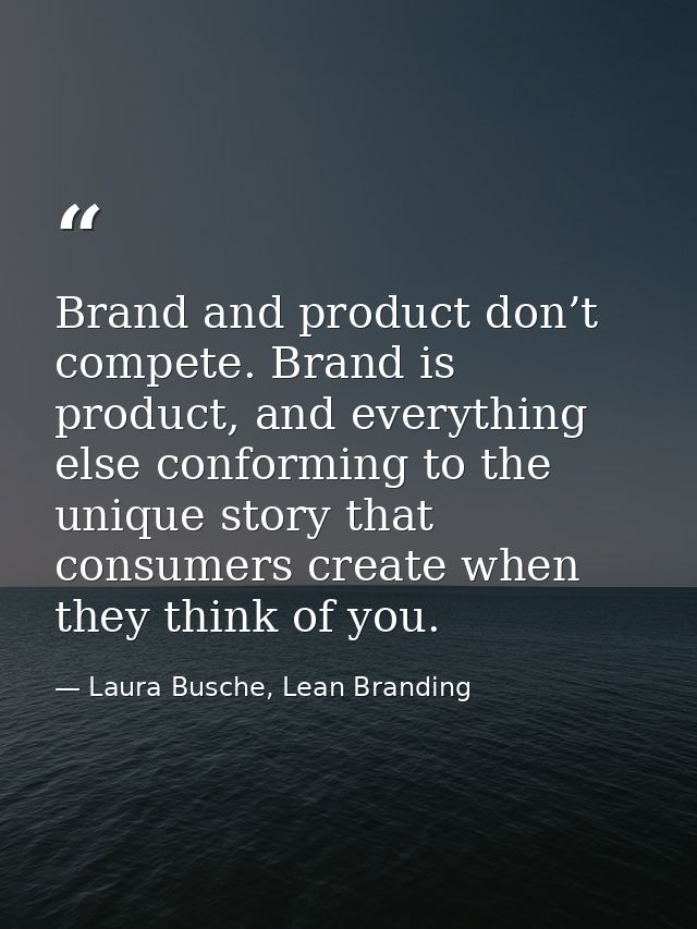 Brand and product don’t compete. Brand is product, and everything else conforming to the unique story that consumers cre — Laura Busche, Lean Branding