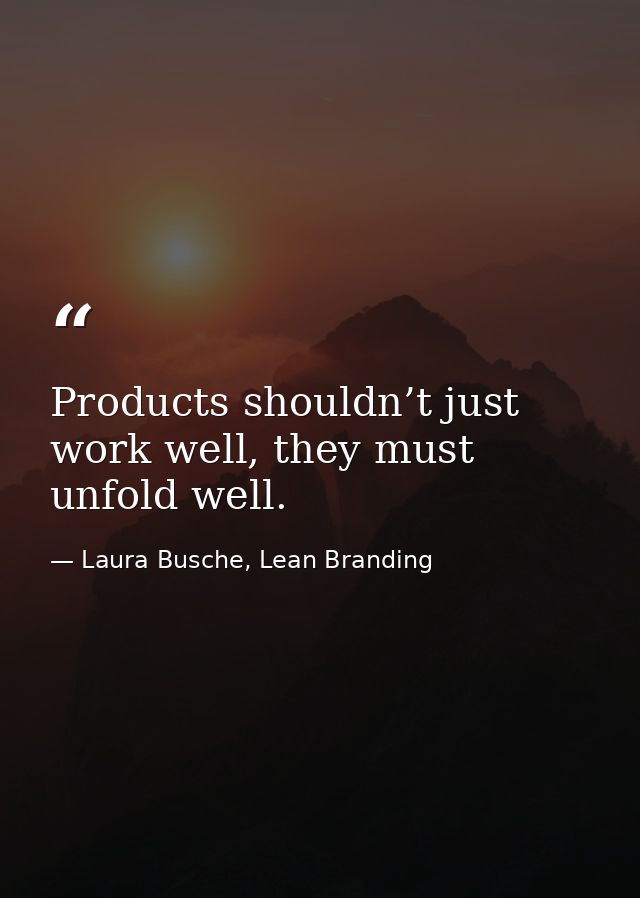 Products shouldn’t just work well, they must unfold well. — Laura Busche, Lean Branding