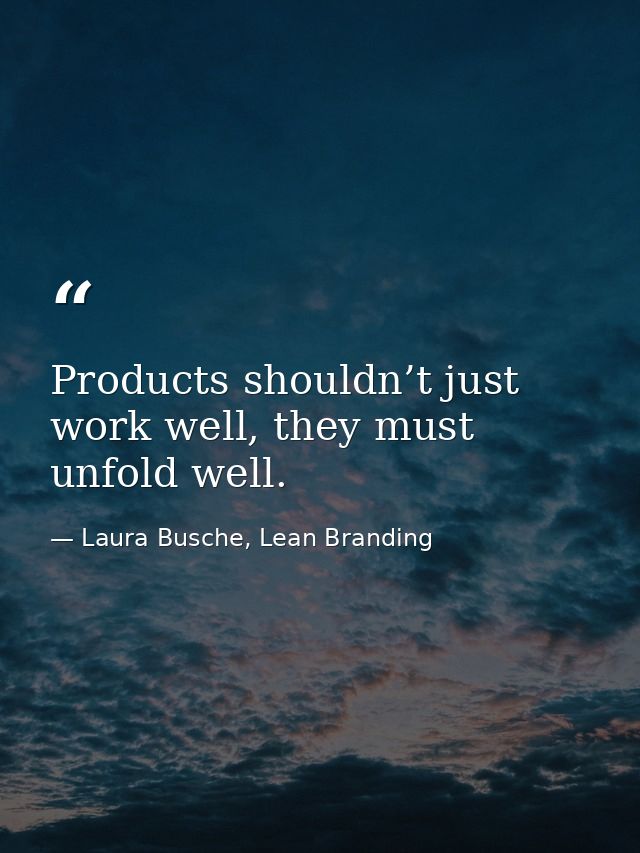 Products shouldn’t just work well, they must unfold well. — Laura Busche, Lean Branding