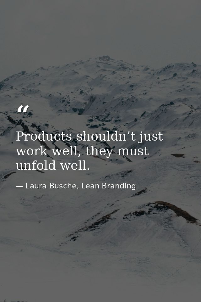 Products shouldn’t just work well, they must unfold well. — Laura Busche, Lean Branding