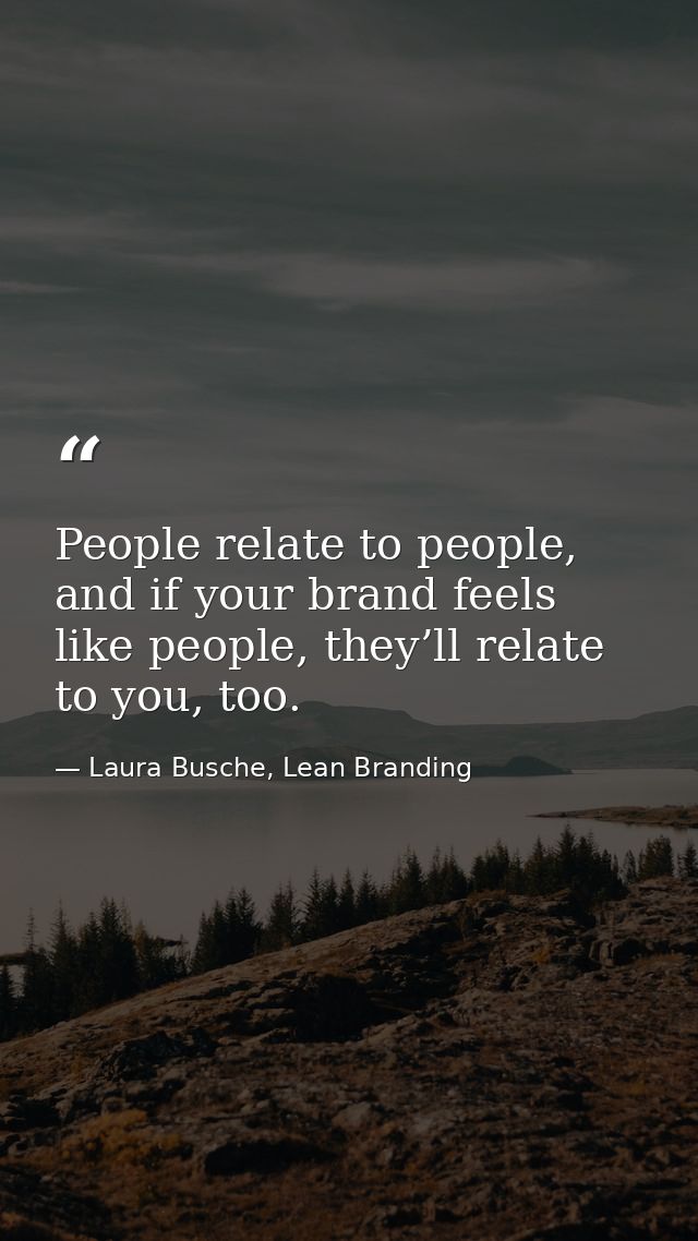 People relate to people, and if your brand feels like people, they’ll relate to you, too. — Laura Busche, Lean Branding