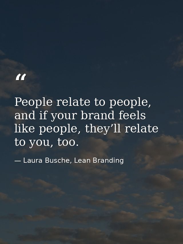 People relate to people, and if your brand feels like people, they’ll relate to you, too. — Laura Busche, Lean Branding