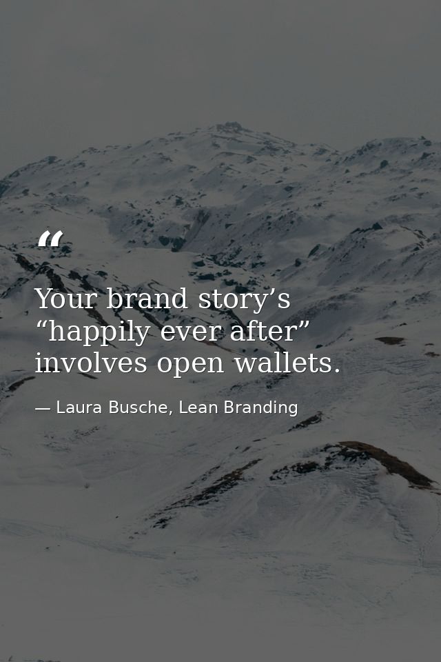 Your brand story’s “happily ever after” involves open wallets. — Laura Busche, Lean Branding