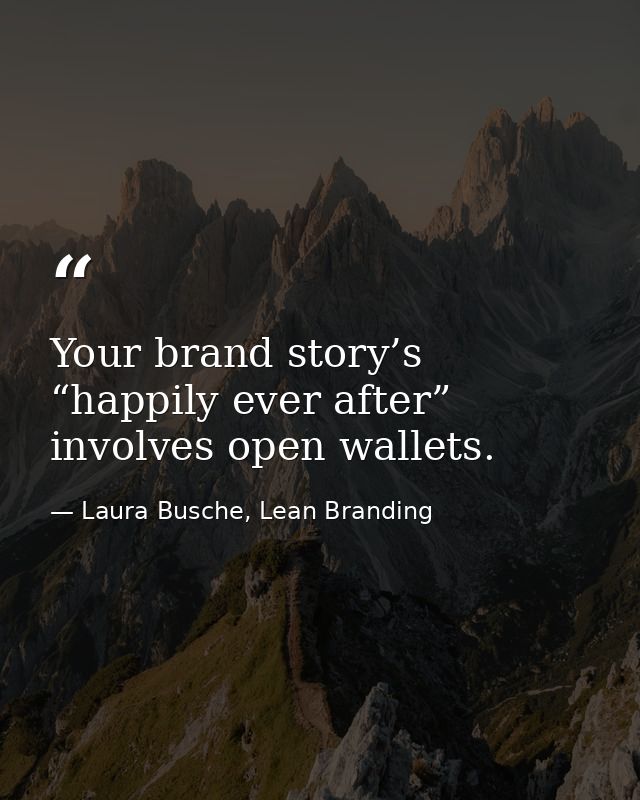 Your brand story’s “happily ever after” involves open wallets. — Laura Busche, Lean Branding