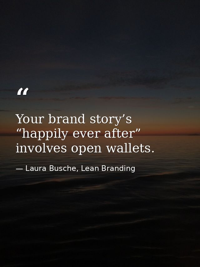 Your brand story’s “happily ever after” involves open wallets. — Laura Busche, Lean Branding