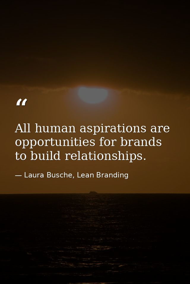 All human aspirations are opportunities for brands to build relationships. — Laura Busche, Lean Branding