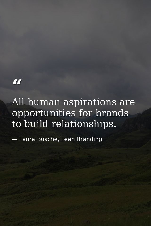 All human aspirations are opportunities for brands to build relationships. — Laura Busche, Lean Branding