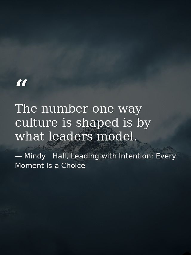 The number one way culture is shaped is by what leaders model. — Mindy   Hall, Leading with Intention: Every Moment Is a Choice