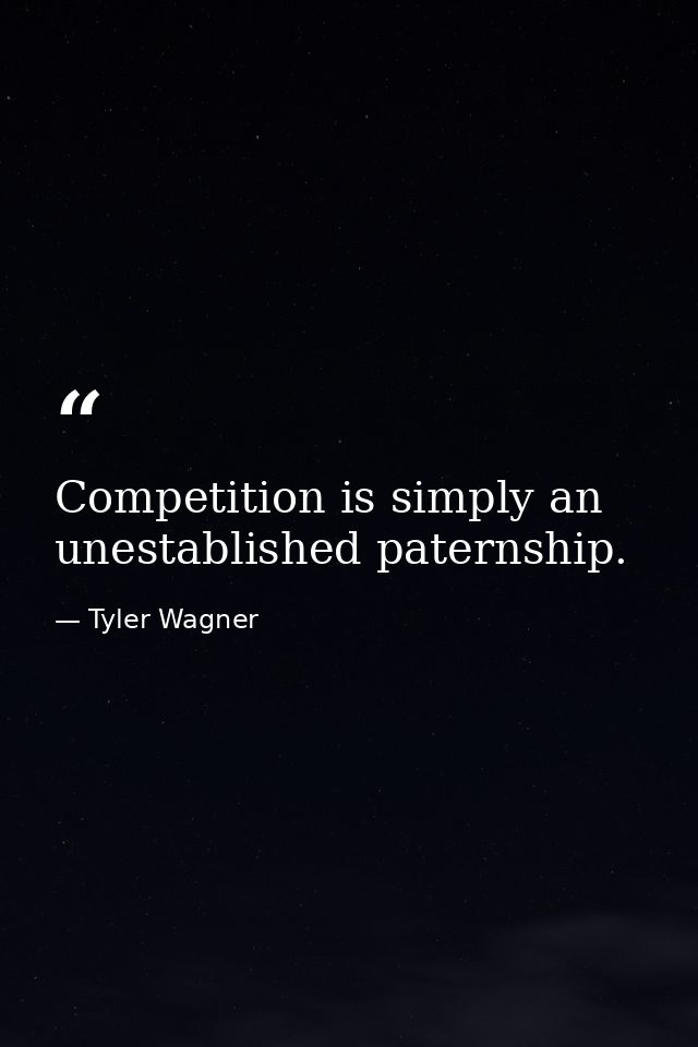 Competition is simply an unestablished paternship. — Tyler Wagner