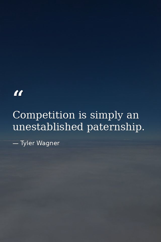 Competition is simply an unestablished paternship. — Tyler Wagner