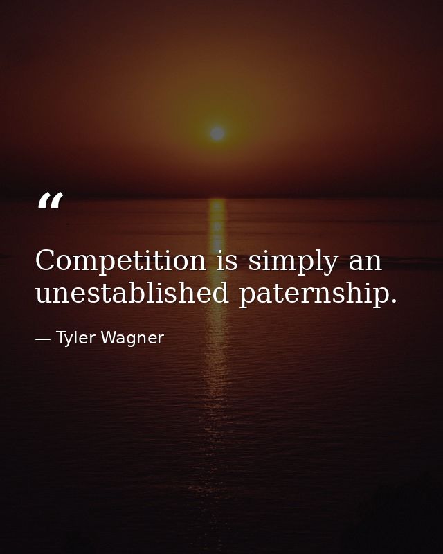 Competition is simply an unestablished paternship. — Tyler Wagner