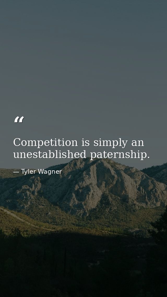 Competition is simply an unestablished paternship. — Tyler Wagner
