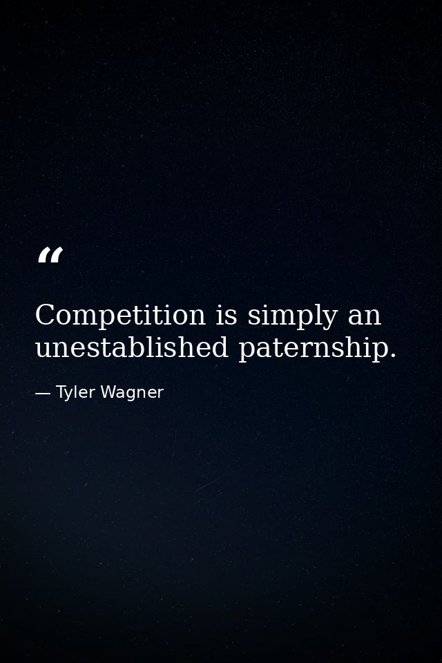 Competition is simply an unestablished paternship. — Tyler Wagner
