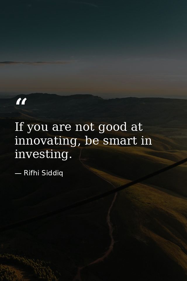If you are not good at innovating, be smart in investing. — Rifhi Siddiq