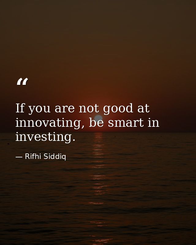 If you are not good at innovating, be smart in investing. — Rifhi Siddiq