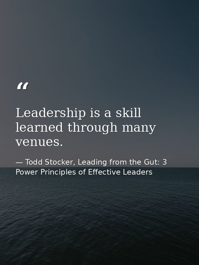 Leadership is a skill learned through many venues. — Todd Stocker, Leading from the Gut: 3 Power Principles of Effective Leaders