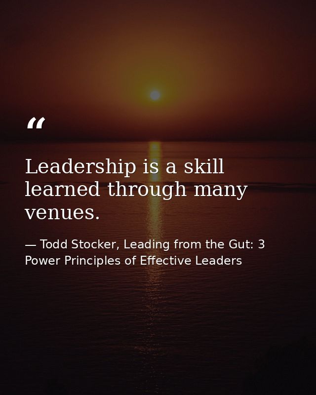 Leadership is a skill learned through many venues. — Todd Stocker, Leading from the Gut: 3 Power Principles of Effective Leaders