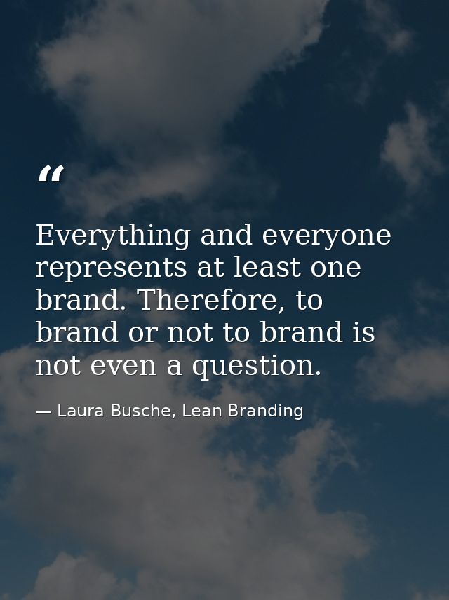 Everything and everyone represents at least one brand. Therefore, to brand or not to brand is not even a question. — Laura Busche, Lean Branding