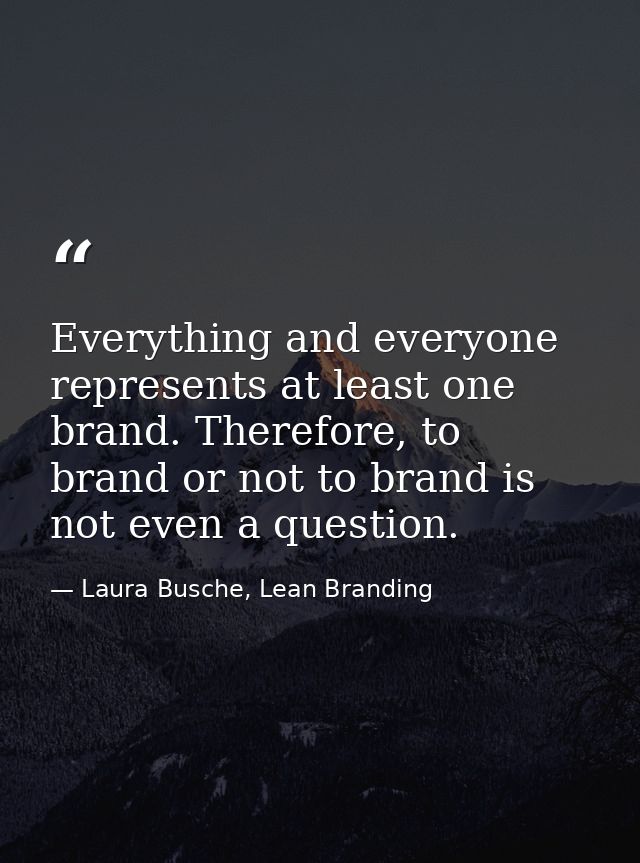 Everything and everyone represents at least one brand. Therefore, to brand or not to brand is not even a question. — Laura Busche, Lean Branding