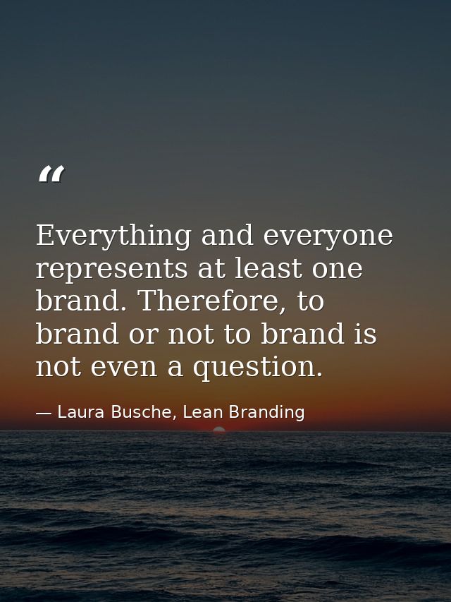 Everything and everyone represents at least one brand. Therefore, to brand or not to brand is not even a question. — Laura Busche, Lean Branding