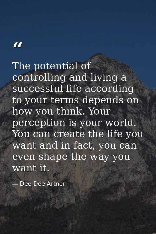 The potential of controlling and living a successful life according to your terms depends on how you think. Your percept — Dee Dee Artner