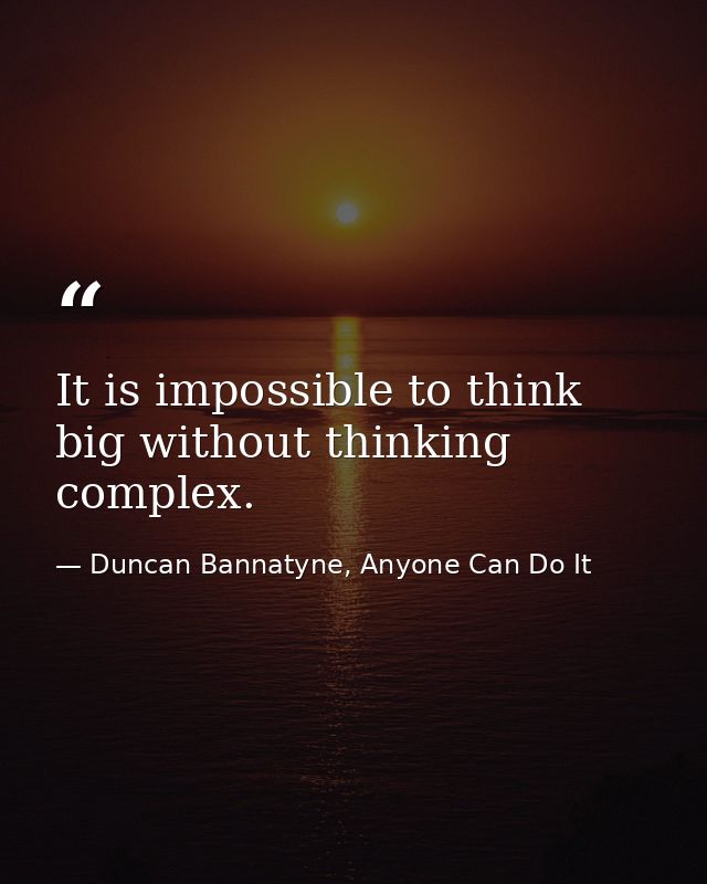 It is impossible to think big without thinking complex. — Duncan Bannatyne, Anyone Can Do It