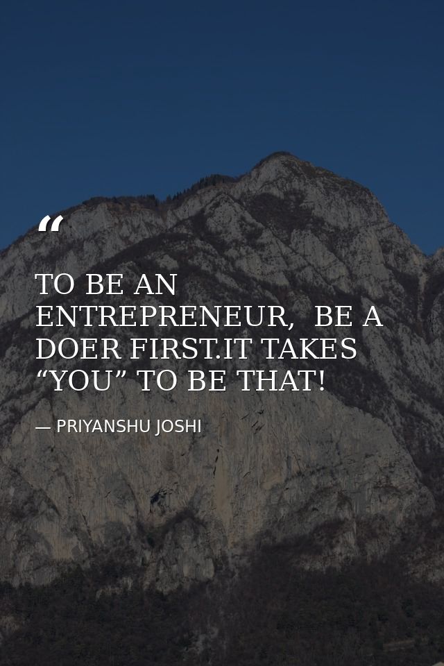 TO BE AN ENTREPRENEUR,  BE A DOER FIRST.IT TAKES “YOU” TO BE THAT! — PRIYANSHU JOSHI