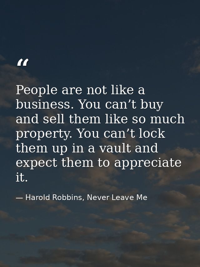 People are not like a business. You can’t buy and sell them like so much property. You can’t lock them up in a vault and — Harold Robbins, Never Leave Me