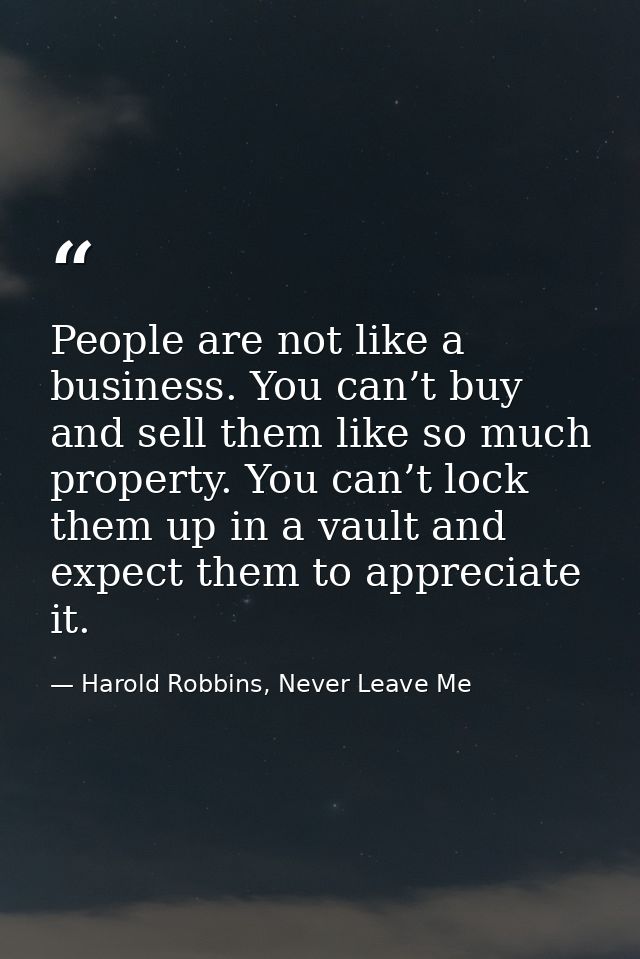 People are not like a business. You can’t buy and sell them like so much property. You can’t lock them up in a vault and — Harold Robbins, Never Leave Me