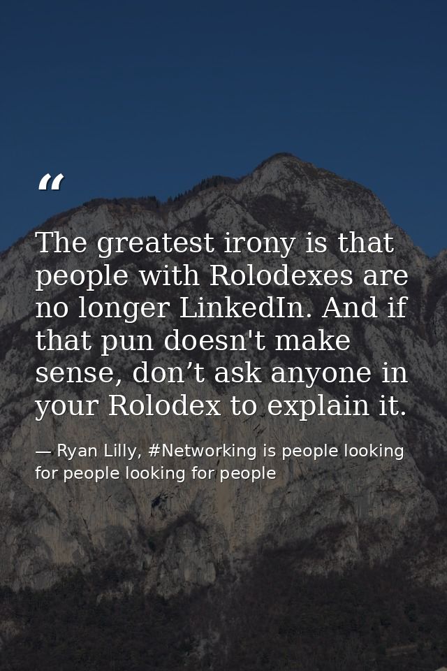 The greatest irony is that people with Rolodexes are no longer LinkedIn. And if that pun doesn't make sense, don’t ask a — Ryan Lilly, #Networking is people looking for people looking for people