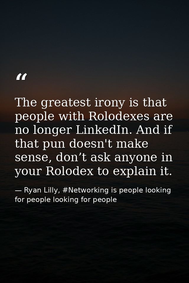 The greatest irony is that people with Rolodexes are no longer LinkedIn. And if that pun doesn't make sense, don’t ask a — Ryan Lilly, #Networking is people looking for people looking for people