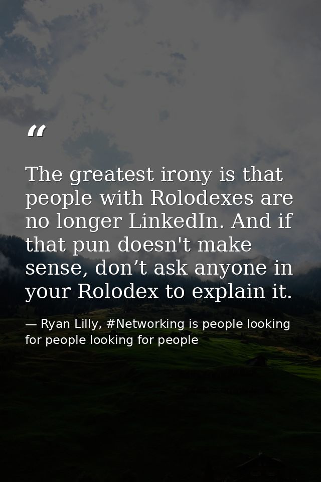 The greatest irony is that people with Rolodexes are no longer LinkedIn. And if that pun doesn't make sense, don’t ask a — Ryan Lilly, #Networking is people looking for people looking for people