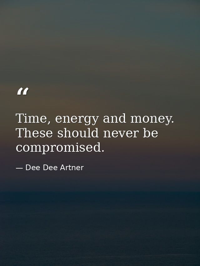 Time, energy and money. These should never be compromised. — Dee Dee Artner