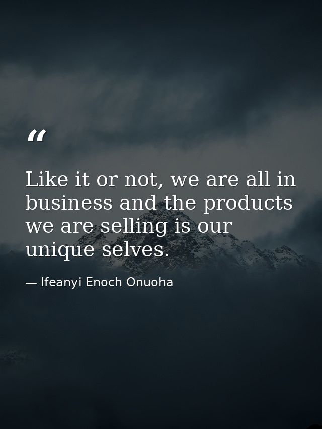 Like it or not, we are all in business and the products we are selling is our unique selves. — Ifeanyi Enoch Onuoha