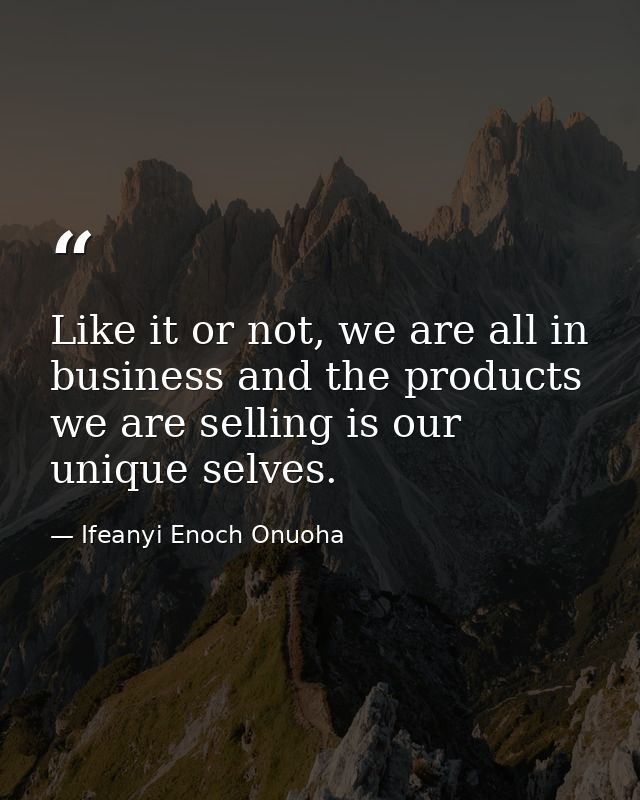 Like it or not, we are all in business and the products we are selling is our unique selves. — Ifeanyi Enoch Onuoha
