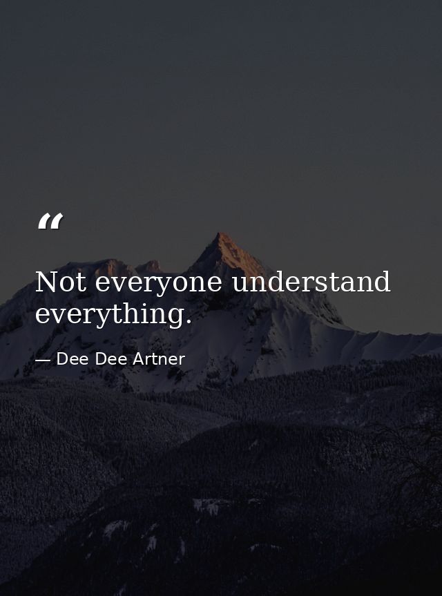 Not everyone understand everything. — Dee Dee Artner