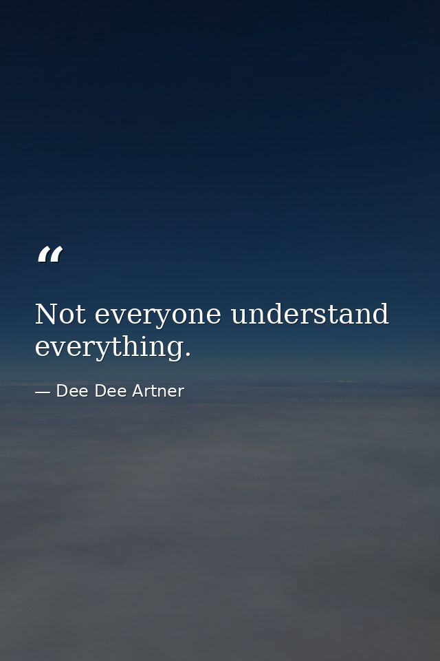Not everyone understand everything. — Dee Dee Artner