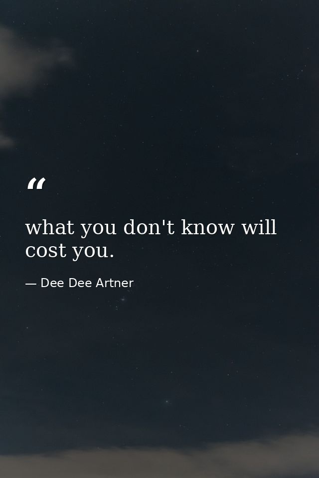 what you don't know will cost you. — Dee Dee Artner