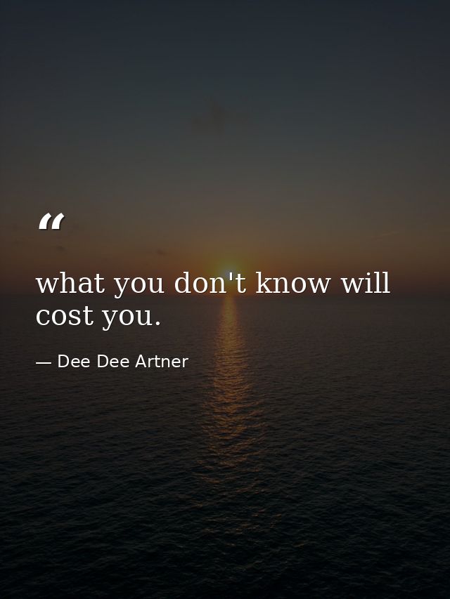 what you don't know will cost you. — Dee Dee Artner