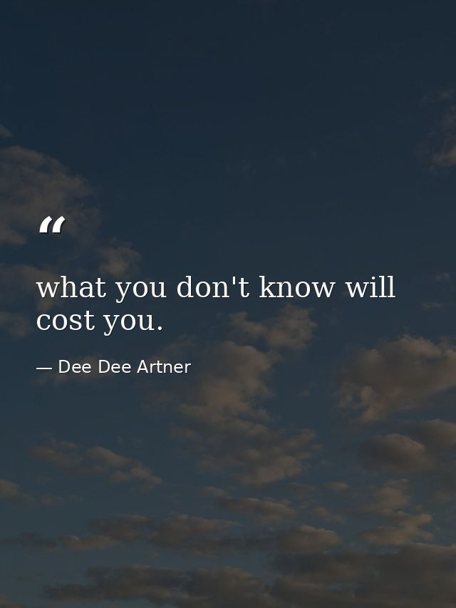 what you don't know will cost you. — Dee Dee Artner