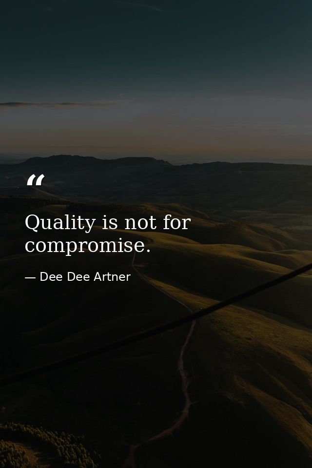 Quality is not for compromise. — Dee Dee Artner